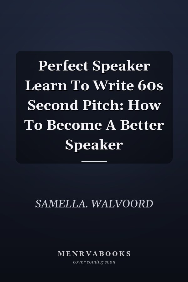 Perfect Speaker Learn To Write 60s Second Pitch: How To Become A Better Speaker