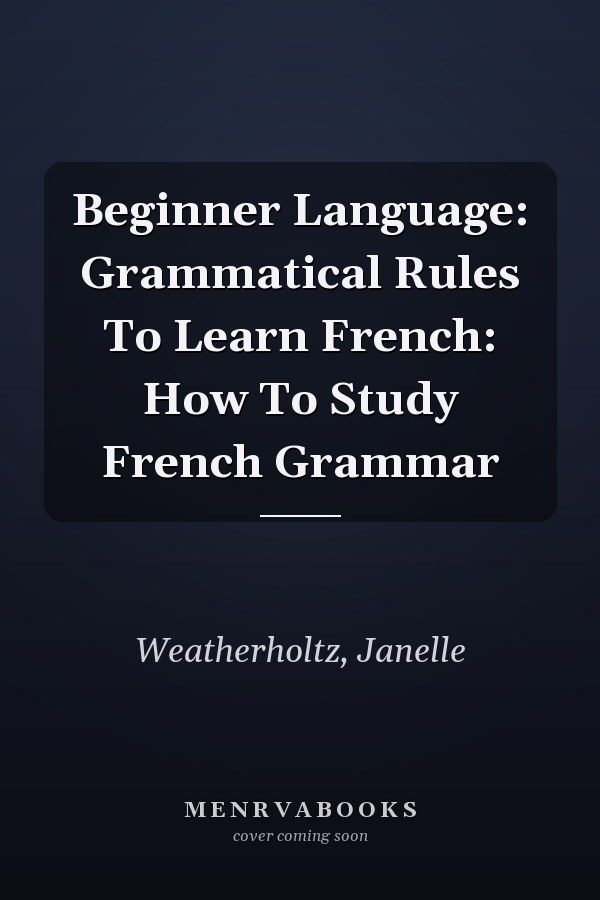 Beginner Language: Grammatical Rules To Learn French: How To Study French Grammar