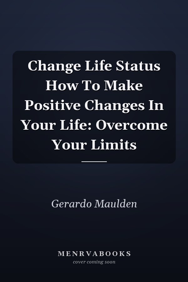 Change Life Status How To Make Positive Changes In Your Life: Overcome Your Limits