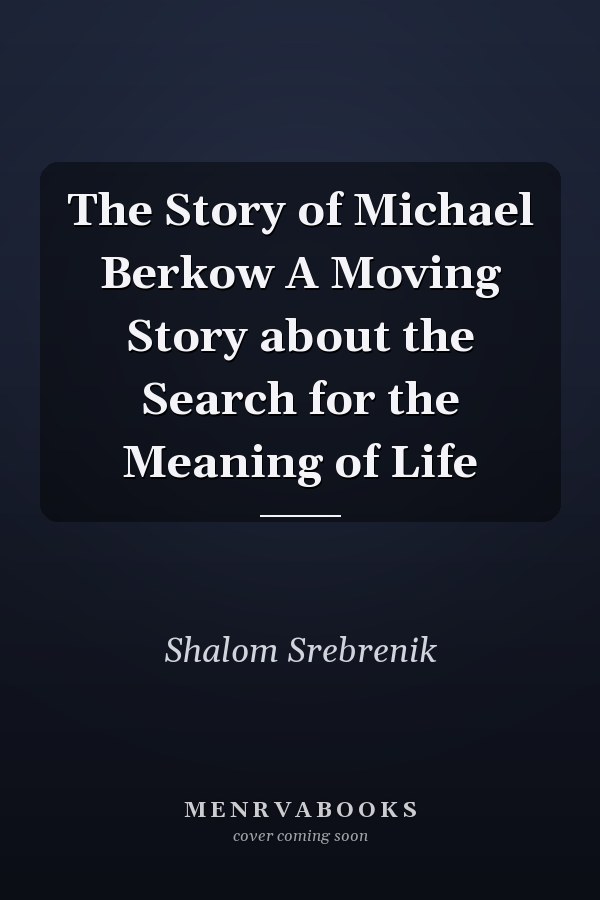 The Story of Michael Berkow A Moving Story about the Search for the Meaning of Life