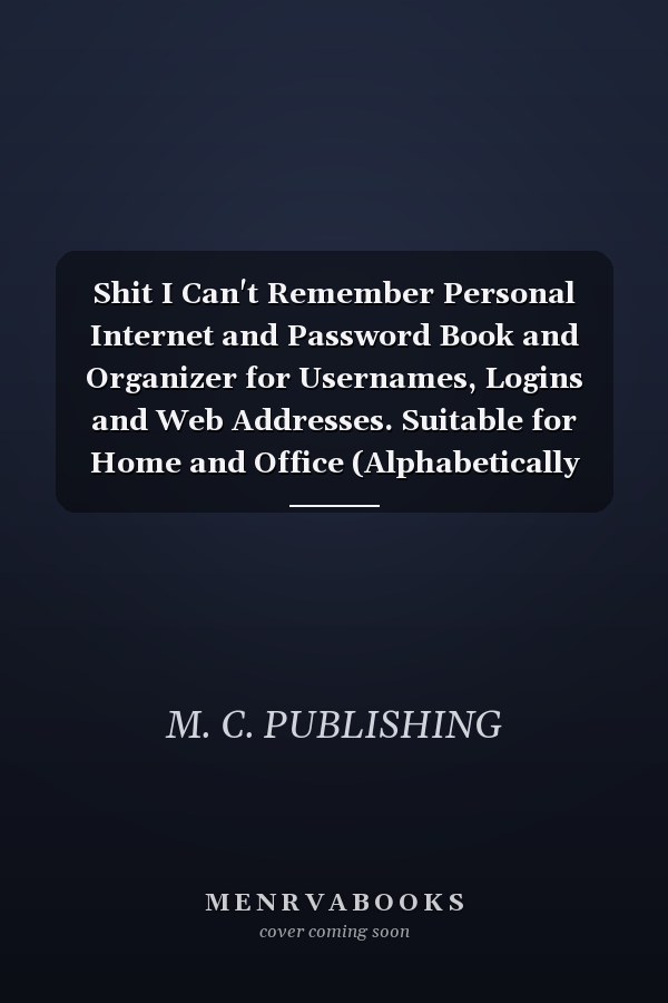 Shit I Can't Remember Personal Internet and Password Book and Organizer for Usernames, Logins and Web Addresses. Suitable for Home and Office (Alphabetically Sorted)