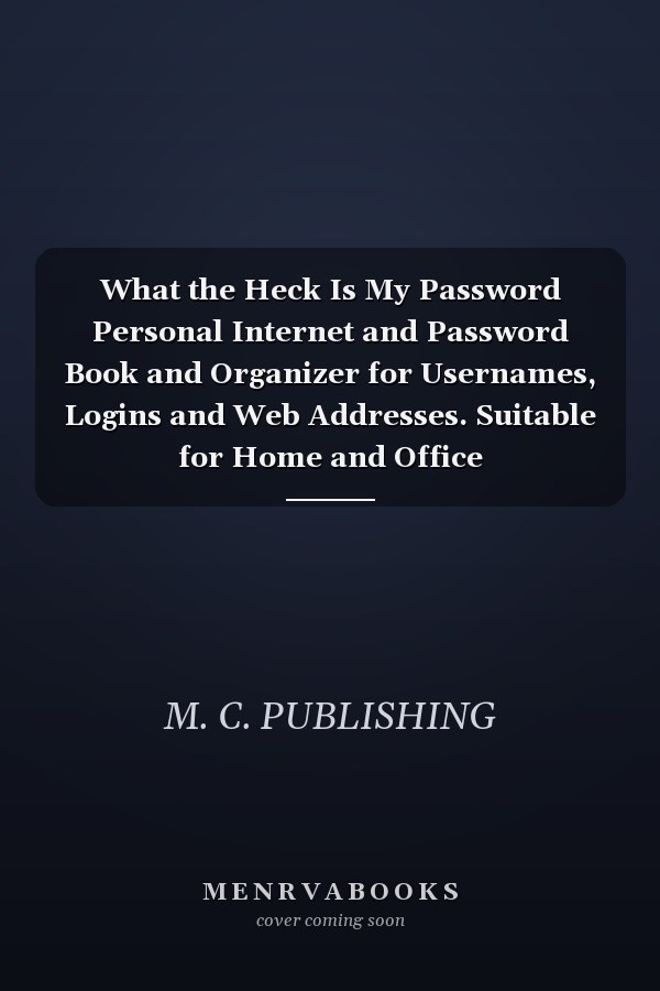 What the Heck Is My Password Personal Internet and Password Book and Organizer for Usernames, Logins and Web Addresses. Suitable for Home and Office (Alphabetically Sorted)