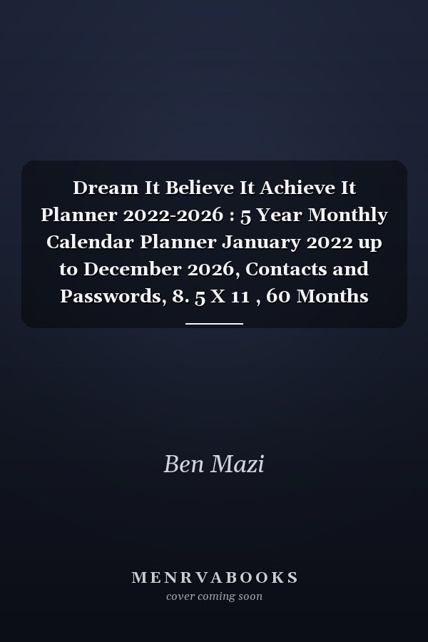 Dream It Believe It Achieve It Planner 2022-2026 : 5 Year Monthly Calendar Planner January 2022 up to December 2026, Contacts and Passwords, 8. 5 X 11 , 60 Months Yearly Planner Monthly Calendar, Notebook Schedule Organizer