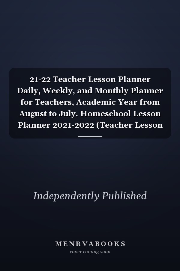 21-22 Teacher Lesson Planner Daily, Weekly, and Monthly Planner for Teachers, Academic Year from August to July. Homeschool Lesson Planner 2021-2022 (Teacher Lesson Plan)