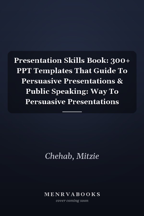 Presentation Skills Book: 300+ PPT Templates That Guide To Persuasive Presentations & Public Speaking: Way To Persuasive Presentations