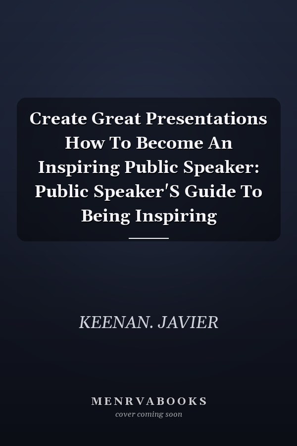 Create Great Presentations How To Become An Inspiring Public Speaker: Public Speaker'S Guide To Being Inspiring