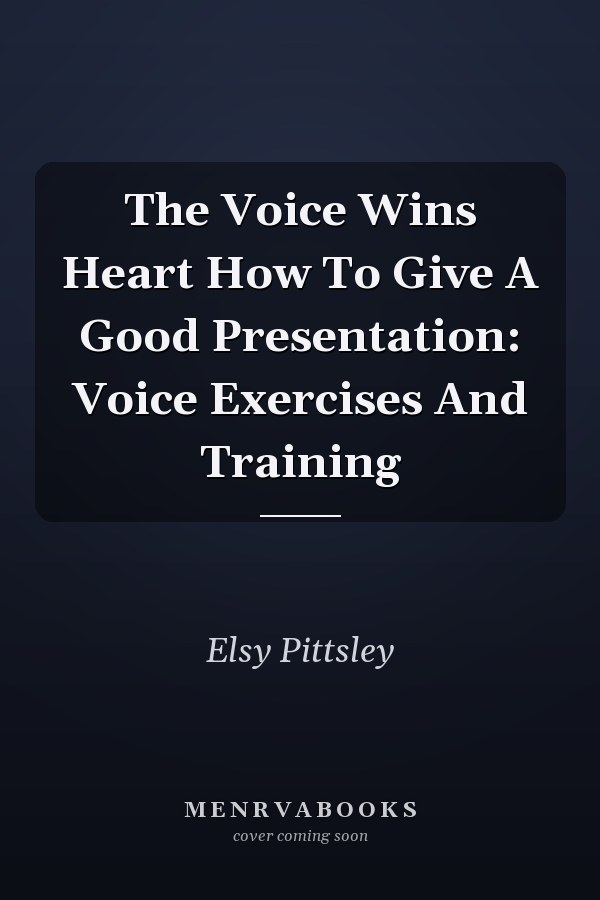 The Voice Wins Heart How To Give A Good Presentation: Voice Exercises And Training