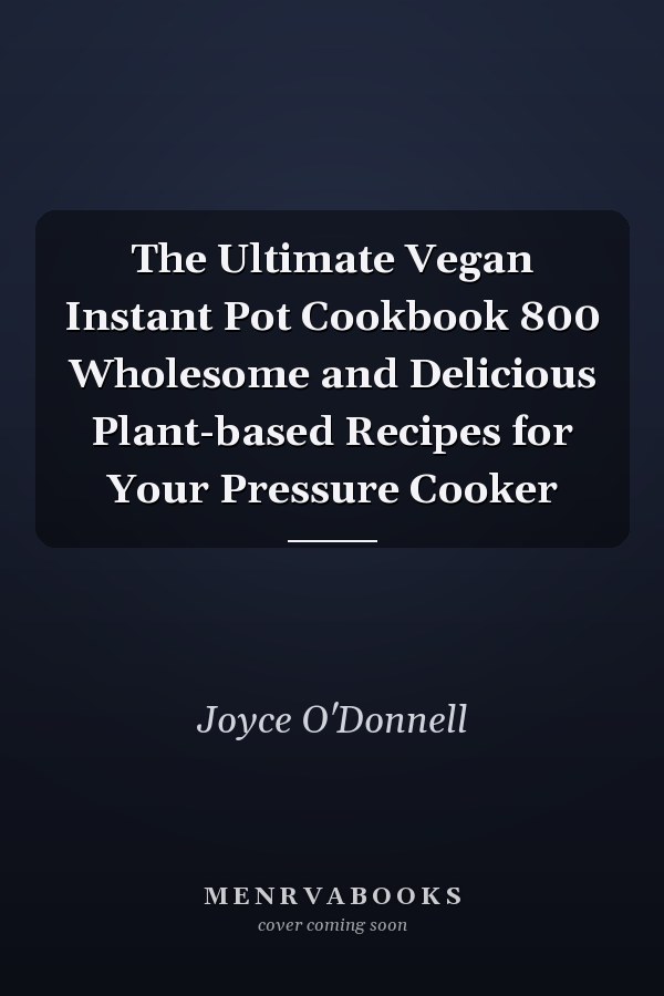 The Ultimate Vegan Instant Pot Cookbook 800 Wholesome and Delicious Plant-based Recipes for Your Pressure Cooker