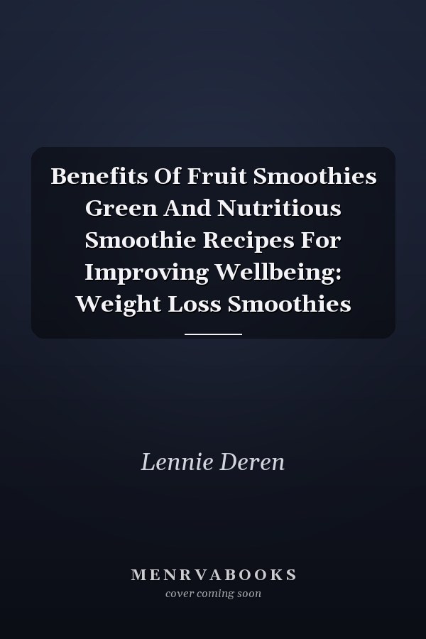 Benefits Of Fruit Smoothies Green And Nutritious Smoothie Recipes For Improving Wellbeing: Weight Loss Smoothies