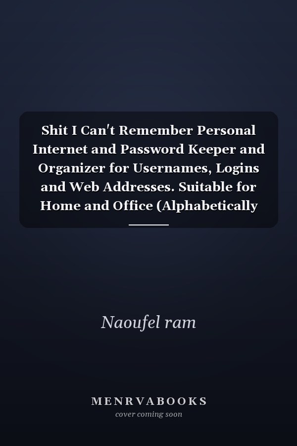 Shit I Can't Remember Personal Internet and Password Keeper and Organizer for Usernames, Logins and Web Addresses. Suitable for Home and Office (Alphabetically Sorted)