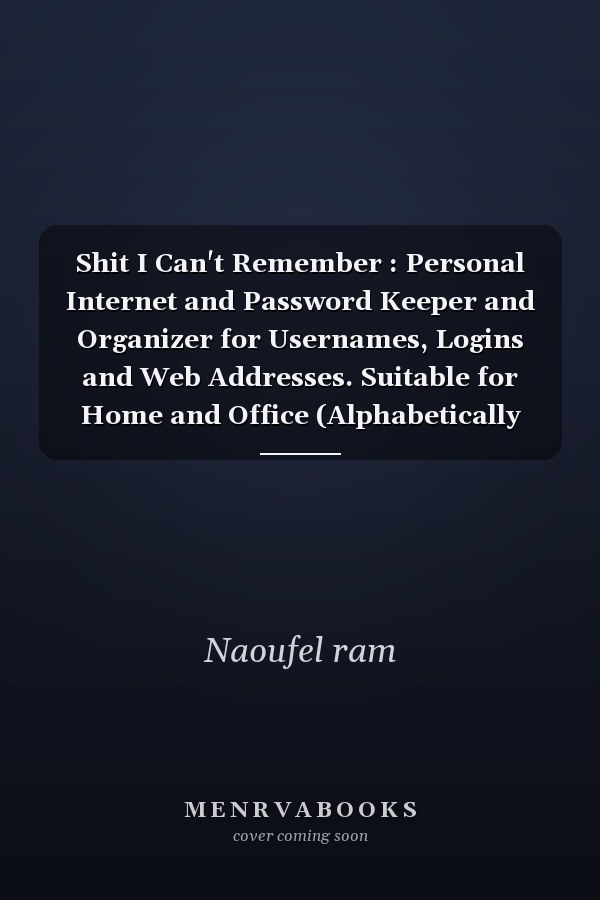 Shit I Can't Remember : Personal Internet and Password Keeper and Organizer for Usernames, Logins and Web Addresses. Suitable for Home and Office (Alphabetically Sorted)