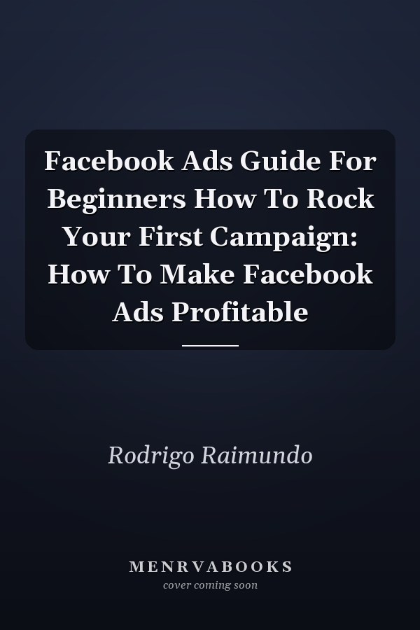 Facebook Ads Guide For Beginners How To Rock Your First Campaign: How To Make Facebook Ads Profitable
