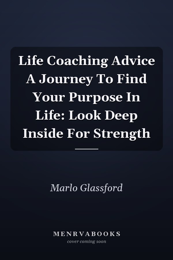 Life Coaching Advice A Journey To Find Your Purpose In Life: Look Deep Inside For Strength