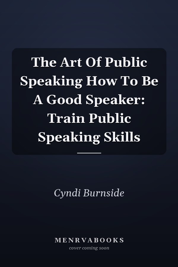 The Art Of Public Speaking How To Be A Good Speaker: Train Public Speaking Skills