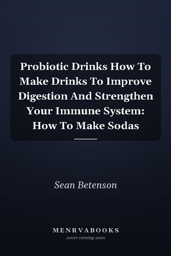 Probiotic Drinks How To Make Drinks To Improve Digestion And Strengthen Your Immune System: How To Make Sodas