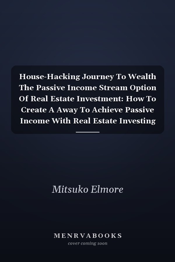 House-Hacking Journey To Wealth The Passive Income Stream Option Of Real Estate Investment: How To Create A Away To Achieve Passive Income With Real Estate Investing