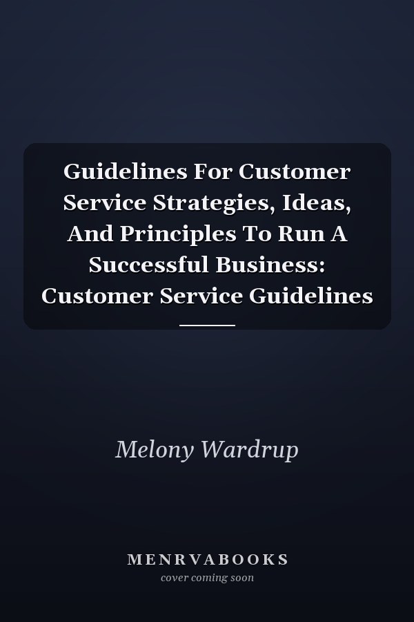Guidelines For Customer Service Strategies, Ideas, And Principles To Run A Successful Business: Customer Service Guidelines