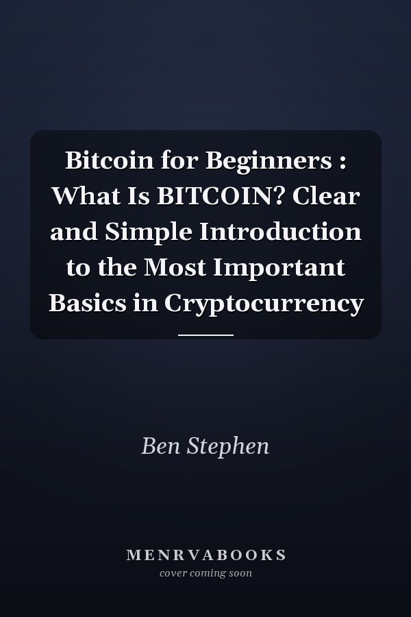 Bitcoin for Beginners : What Is BITCOIN? Clear and Simple Introduction to the Most Important Basics in Cryptocurrency