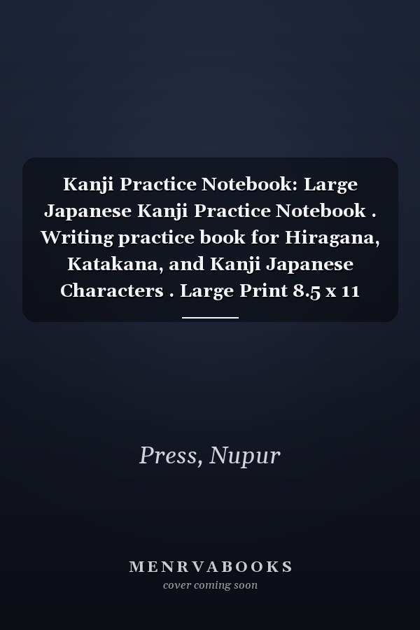 Kanji Practice Notebook: Large Japanese Kanji Practice Notebook . Writing practice book for Hiragana, Katakana, and Kanji Japanese Characters . Large Print 8.5 x 11 inches .