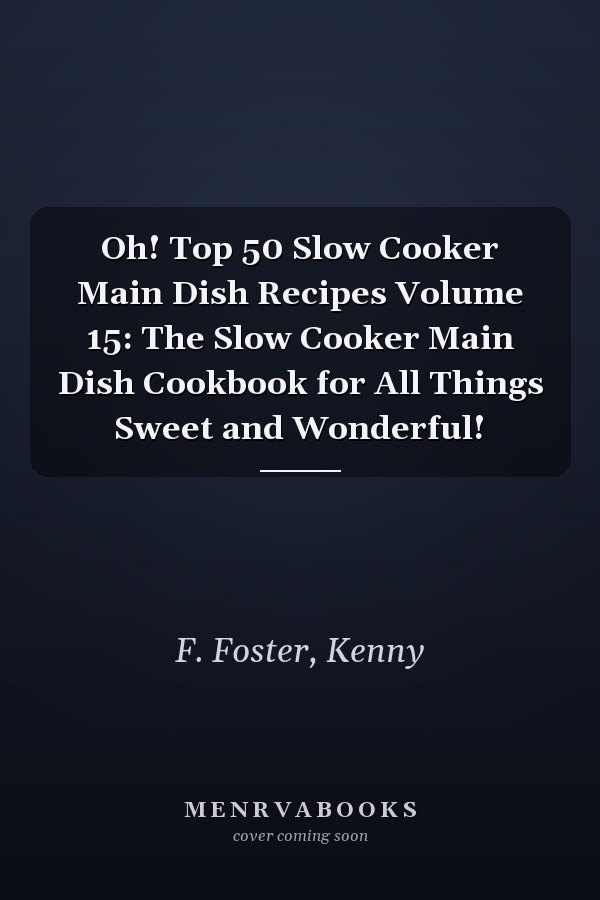 Oh! Top 50 Slow Cooker Main Dish Recipes Volume 15: The Slow Cooker Main Dish Cookbook for All Things Sweet and Wonderful!