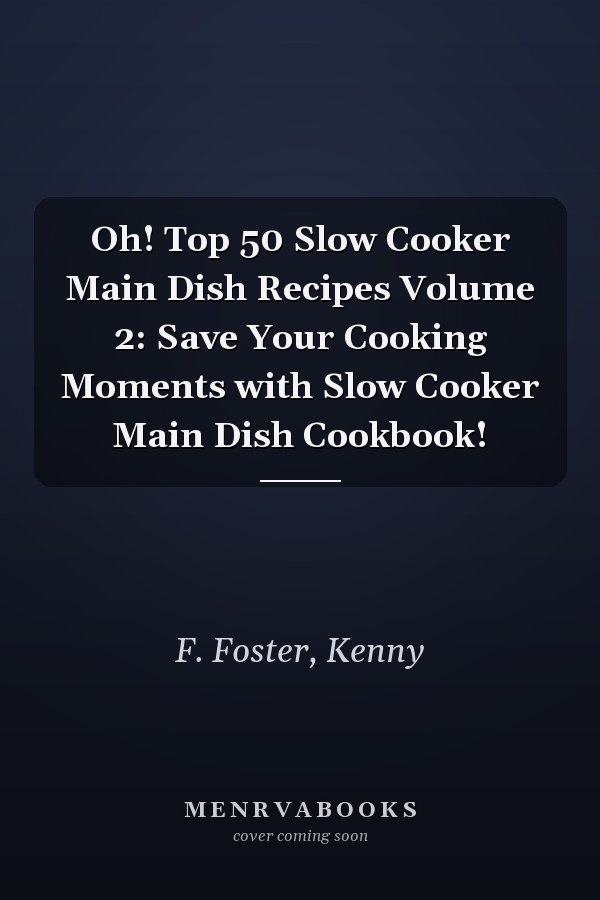 Oh! Top 50 Slow Cooker Main Dish Recipes Volume 2: Save Your Cooking Moments with Slow Cooker Main Dish Cookbook!