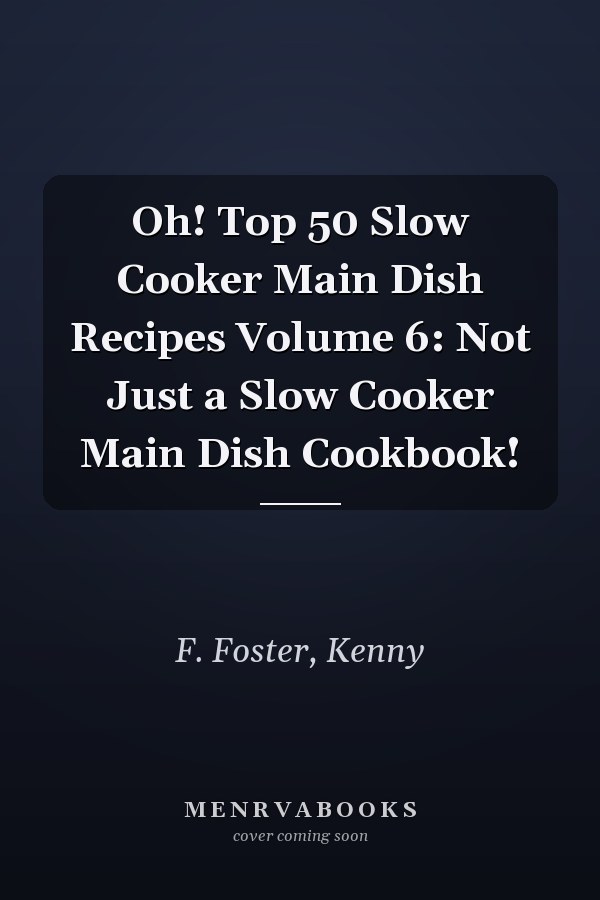 Oh! Top 50 Slow Cooker Main Dish Recipes Volume 6: Not Just a Slow Cooker Main Dish Cookbook!