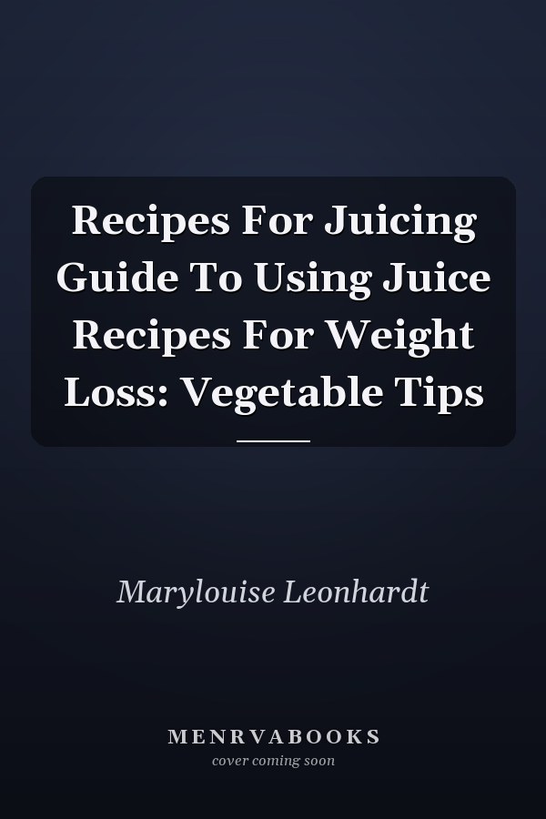 Recipes For Juicing Guide To Using Juice Recipes For Weight Loss: Vegetable Tips
