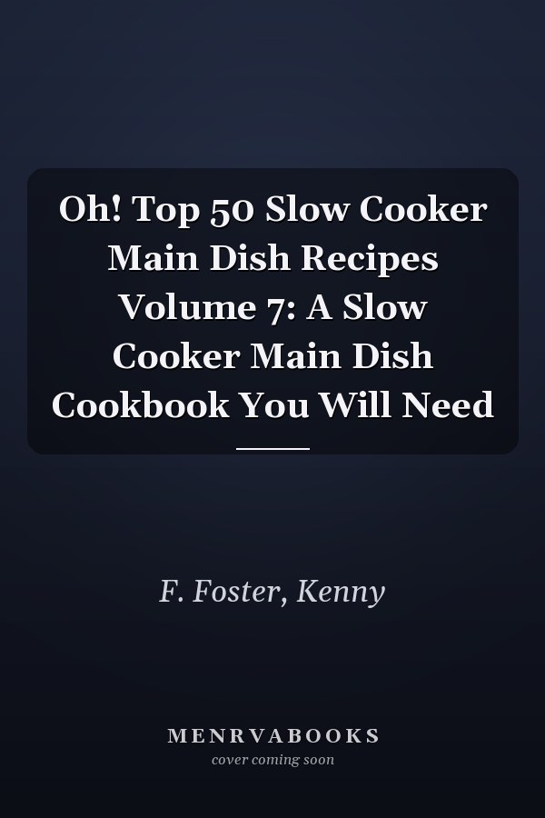 Oh! Top 50 Slow Cooker Main Dish Recipes Volume 7: A Slow Cooker Main Dish Cookbook You Will Need