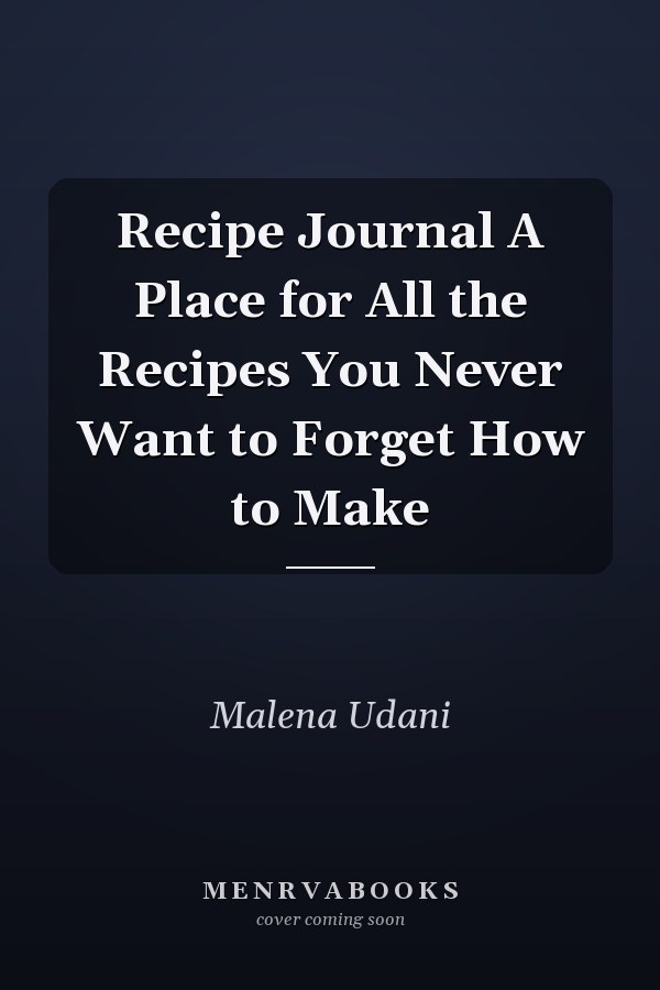 Recipe Journal A Place for All the Recipes You Never Want to Forget How to Make