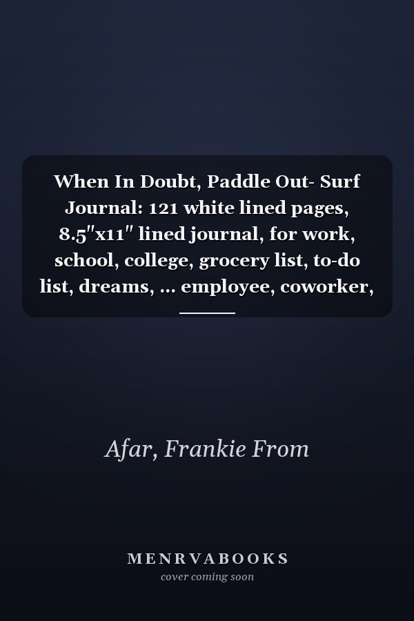 When In Doubt, Paddle Out- Surf Journal: 121 white lined pages, 8.5"x11" lined journal, for work, school, college, grocery list, to-do list, dreams, ... employee, coworker, bridesmaid, note taking