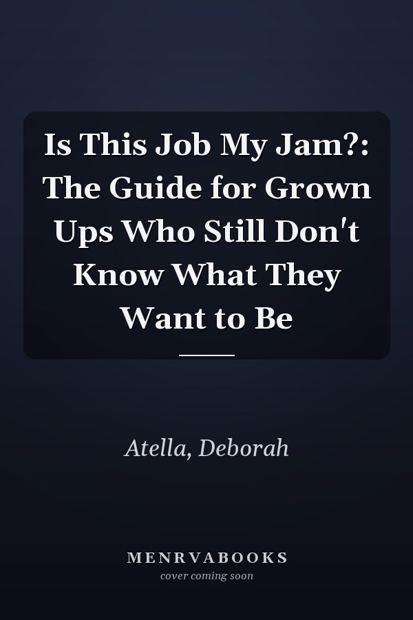 Is This Job My Jam?: The Guide for Grown Ups Who Still Don't Know What They Want to Be