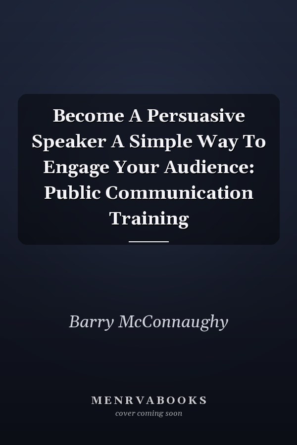 Become A Persuasive Speaker A Simple Way To Engage Your Audience: Public Communication Training