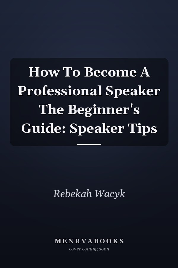 How To Become A Professional Speaker The Beginner's Guide: Speaker Tips