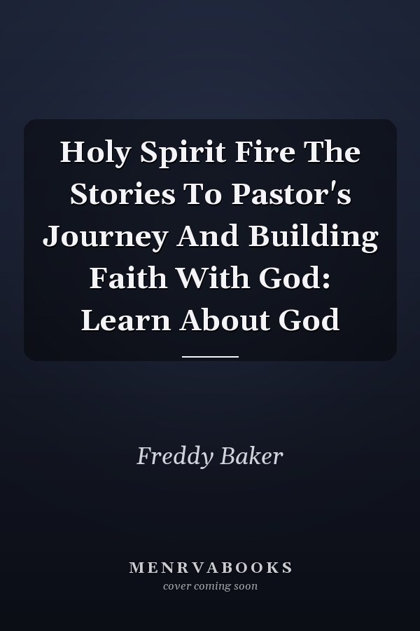 Holy Spirit Fire The Stories To Pastor's Journey And Building Faith With God: Learn About God