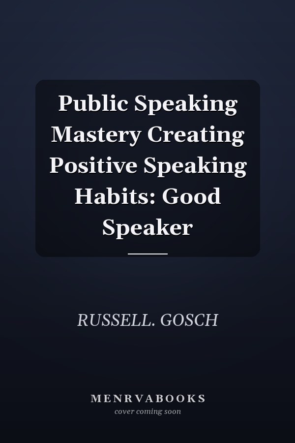 Public Speaking Mastery Creating Positive Speaking Habits: Good Speaker