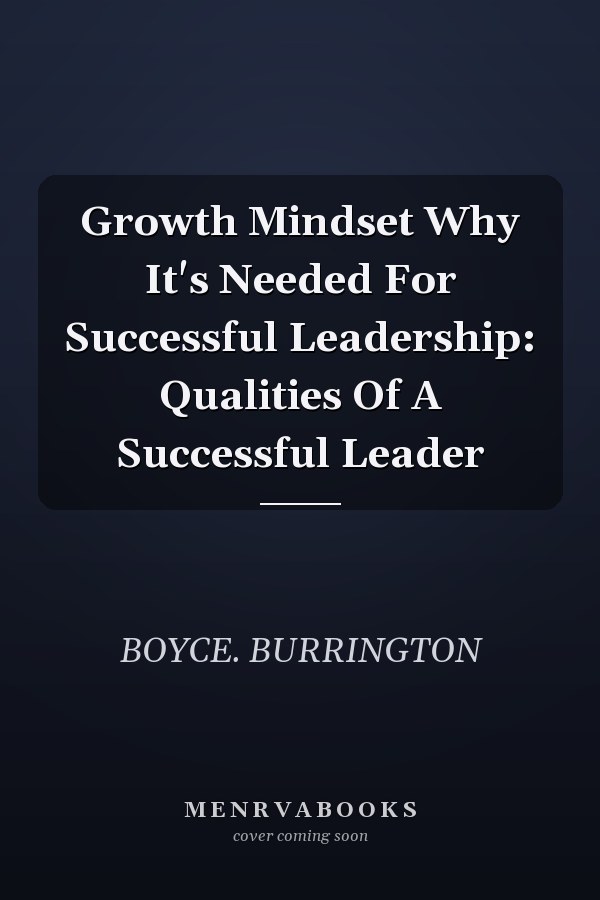 Growth Mindset Why It's Needed For Successful Leadership: Qualities Of A Successful Leader