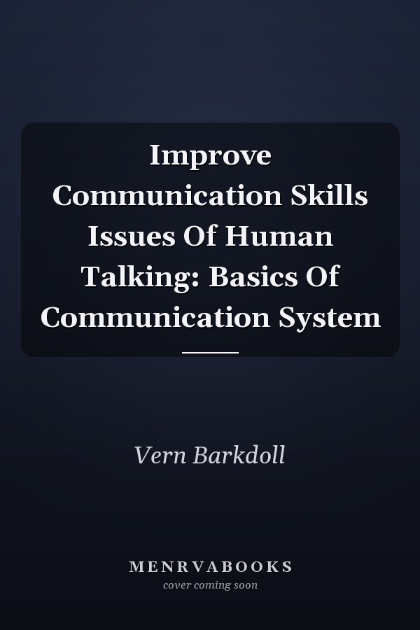 Improve Communication Skills Issues Of Human Talking: Basics Of Communication System