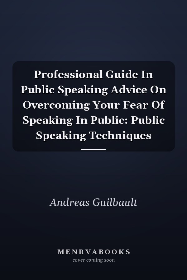 Professional Guide In Public Speaking Advice On Overcoming Your Fear Of Speaking In Public: Public Speaking Techniques