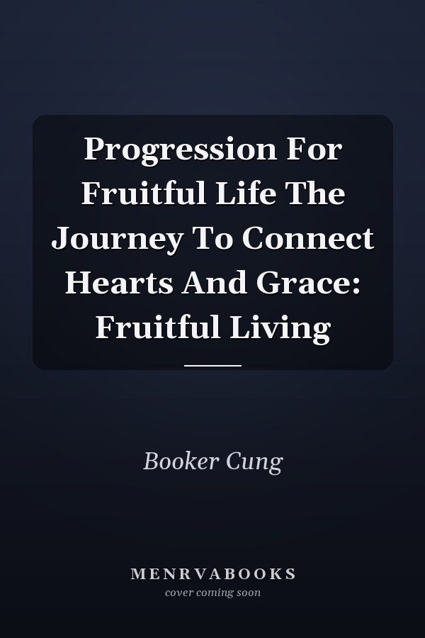 Progression For Fruitful Life The Journey To Connect Hearts And Grace: Fruitful Living