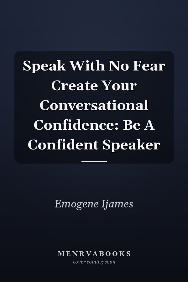 Speak With No Fear Create Your Conversational Confidence: Be A Confident Speaker