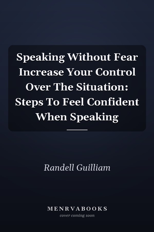 Speaking Without Fear Increase Your Control Over The Situation: Steps To Feel Confident When Speaking