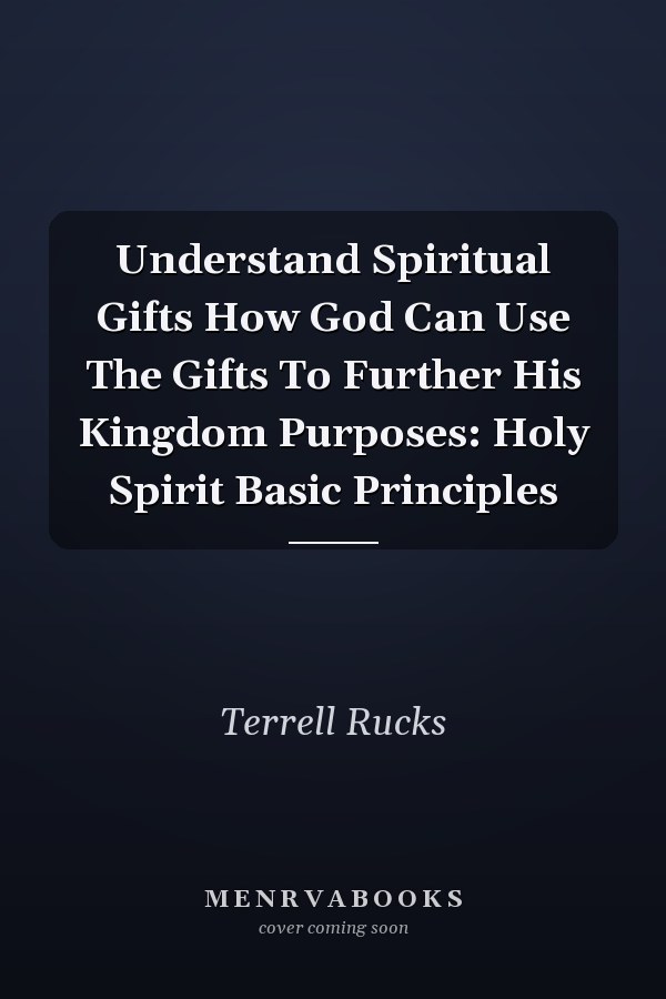 Understand Spiritual Gifts How God Can Use The Gifts To Further His Kingdom Purposes: Holy Spirit Basic Principles