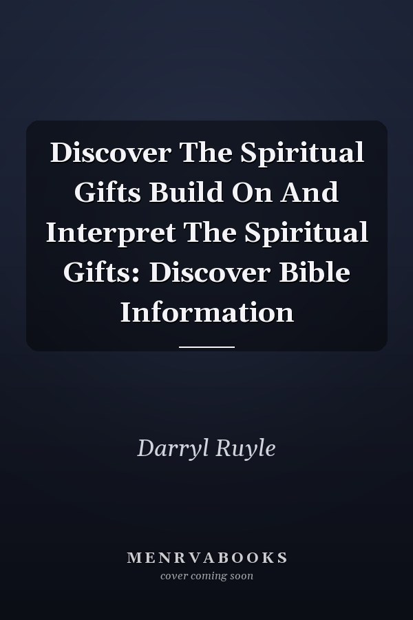 Discover The Spiritual Gifts Build On And Interpret The Spiritual Gifts: Discover Bible Information