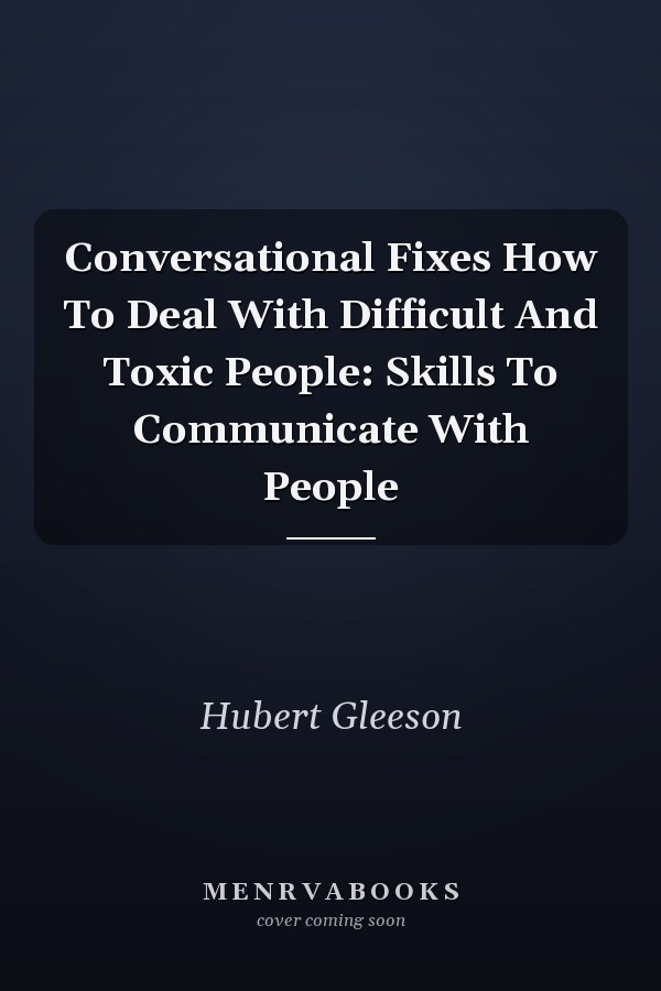 Conversational Fixes How To Deal With Difficult And Toxic People: Skills To Communicate With People