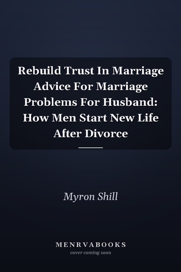 Rebuild Trust In Marriage Advice For Marriage Problems For Husband: How Men Start New Life After Divorce