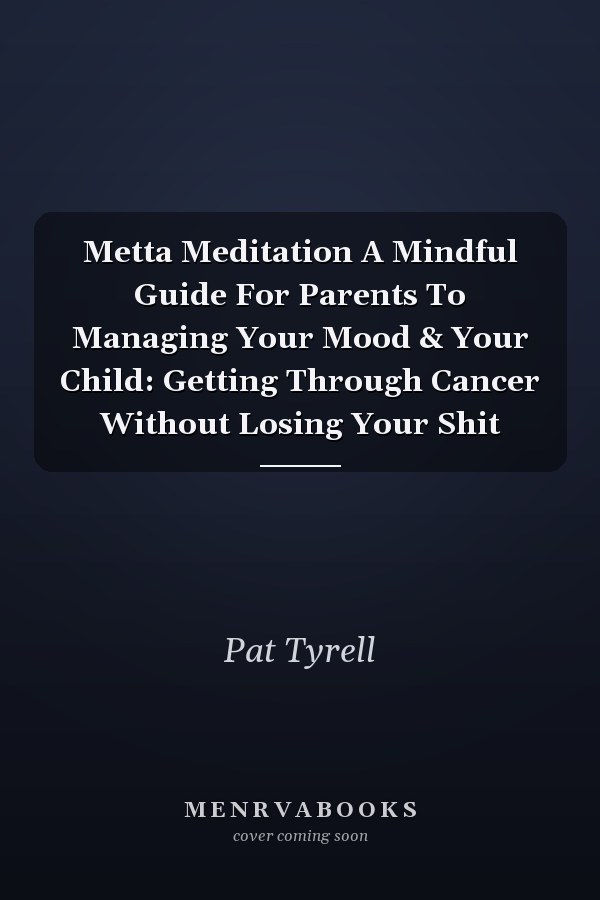 Metta Meditation A Mindful Guide For Parents To Managing Your Mood & Your Child: Getting Through Cancer Without Losing Your Shit