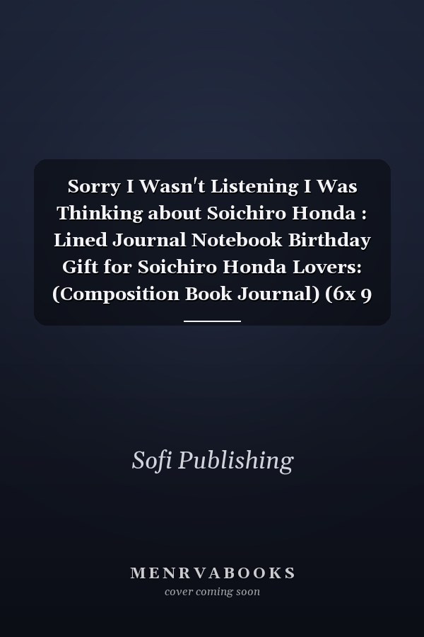 Sorry I Wasn't Listening I Was Thinking about Soichiro Honda : Lined Journal Notebook Birthday Gift for Soichiro Honda Lovers: (Composition Book Journal) (6x 9 In)