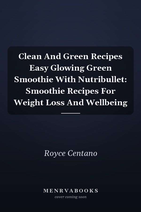 Clean And Green Recipes Easy Glowing Green Smoothie With Nutribullet: Smoothie Recipes For Weight Loss And Wellbeing