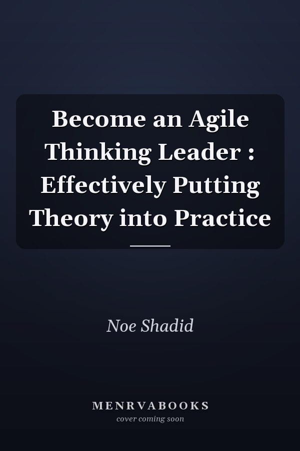 Become an Agile Thinking Leader : Effectively Putting Theory into Practice