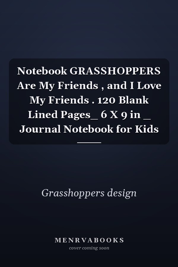 Notebook GRASSHOPPERS Are My Friends , and I Love My Friends . 120 Blank Lined Pages_ 6 X 9 in _ Journal Notebook for Kids